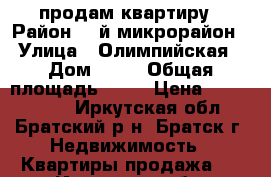 продам квартиру › Район ­ 7й микрорайон › Улица ­ Олимпийская › Дом ­ 19 › Общая площадь ­ 52 › Цена ­ 1 800 000 - Иркутская обл., Братский р-н, Братск г. Недвижимость » Квартиры продажа   . Иркутская обл.